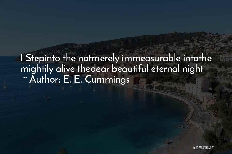 E. E. Cummings Quotes: I Stepinto The Notmerely Immeasurable Intothe Mightily Alive Thedear Beautiful Eternal Night