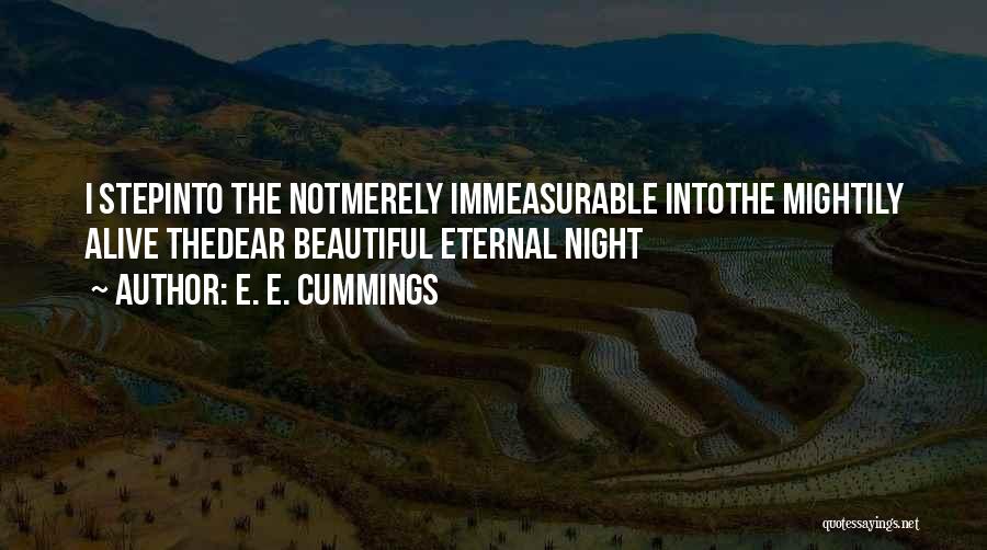 E. E. Cummings Quotes: I Stepinto The Notmerely Immeasurable Intothe Mightily Alive Thedear Beautiful Eternal Night