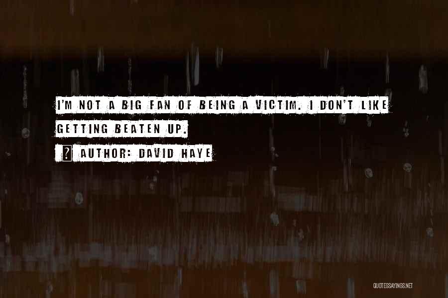 David Haye Quotes: I'm Not A Big Fan Of Being A Victim. I Don't Like Getting Beaten Up.