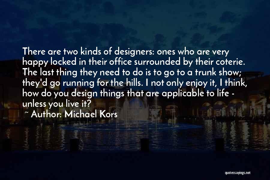 Michael Kors Quotes: There Are Two Kinds Of Designers: Ones Who Are Very Happy Locked In Their Office Surrounded By Their Coterie. The