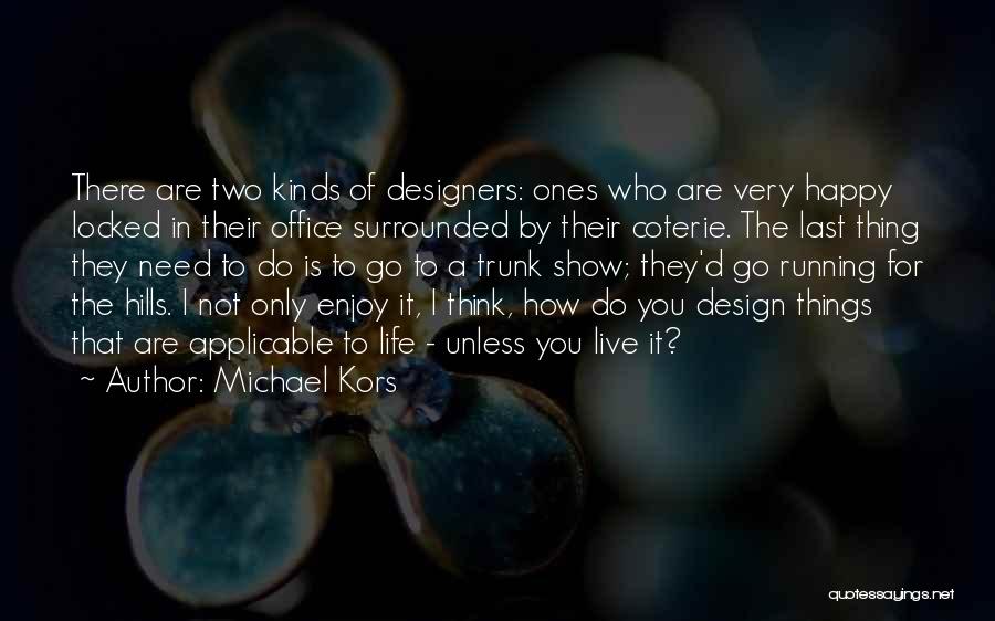 Michael Kors Quotes: There Are Two Kinds Of Designers: Ones Who Are Very Happy Locked In Their Office Surrounded By Their Coterie. The