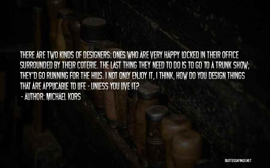 Michael Kors Quotes: There Are Two Kinds Of Designers: Ones Who Are Very Happy Locked In Their Office Surrounded By Their Coterie. The