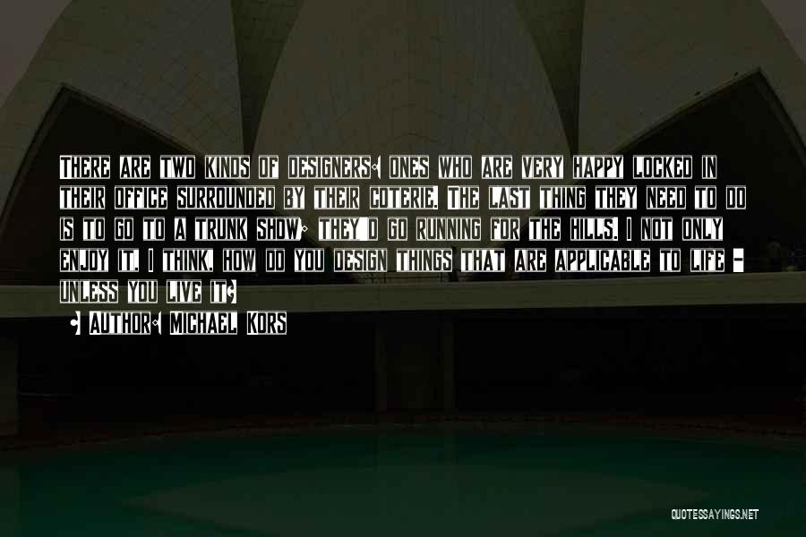 Michael Kors Quotes: There Are Two Kinds Of Designers: Ones Who Are Very Happy Locked In Their Office Surrounded By Their Coterie. The