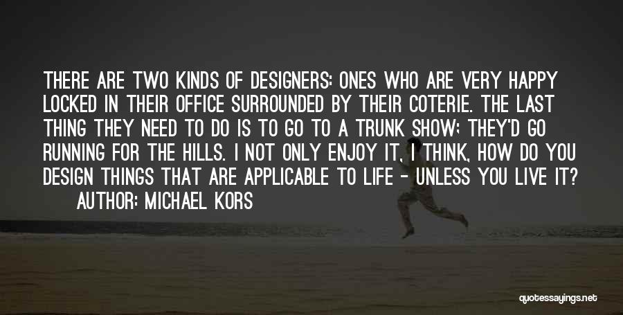 Michael Kors Quotes: There Are Two Kinds Of Designers: Ones Who Are Very Happy Locked In Their Office Surrounded By Their Coterie. The