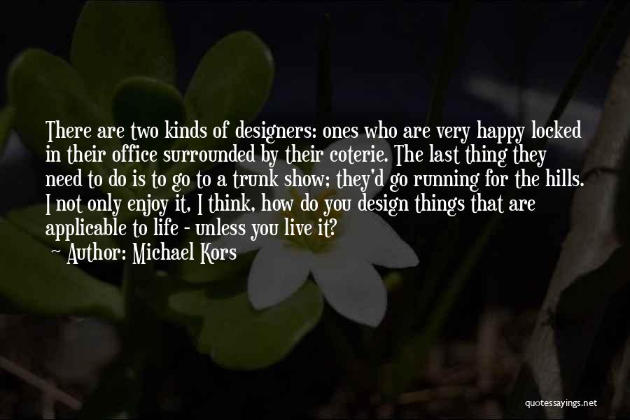 Michael Kors Quotes: There Are Two Kinds Of Designers: Ones Who Are Very Happy Locked In Their Office Surrounded By Their Coterie. The