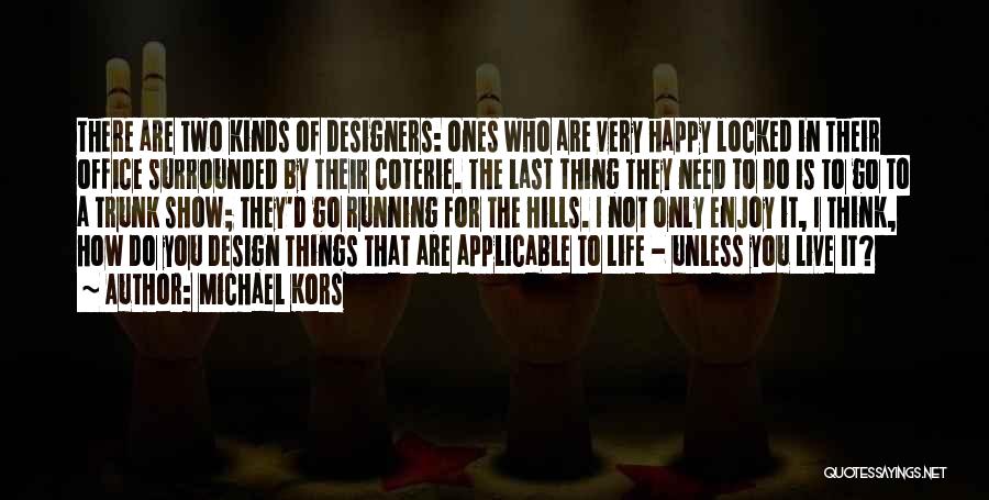 Michael Kors Quotes: There Are Two Kinds Of Designers: Ones Who Are Very Happy Locked In Their Office Surrounded By Their Coterie. The