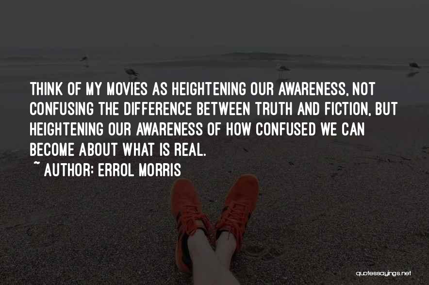 Errol Morris Quotes: Think Of My Movies As Heightening Our Awareness, Not Confusing The Difference Between Truth And Fiction, But Heightening Our Awareness