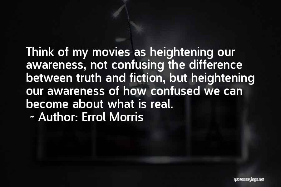 Errol Morris Quotes: Think Of My Movies As Heightening Our Awareness, Not Confusing The Difference Between Truth And Fiction, But Heightening Our Awareness