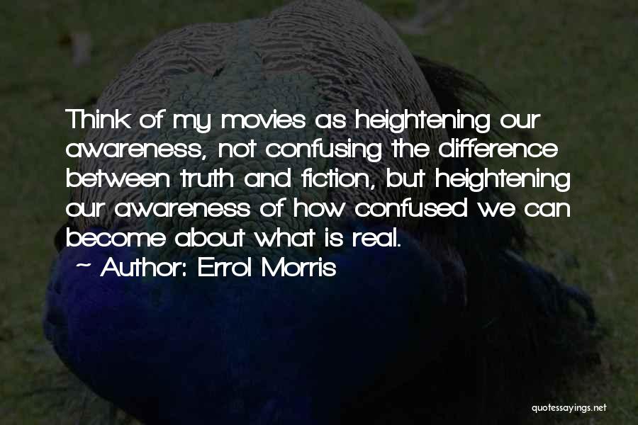 Errol Morris Quotes: Think Of My Movies As Heightening Our Awareness, Not Confusing The Difference Between Truth And Fiction, But Heightening Our Awareness