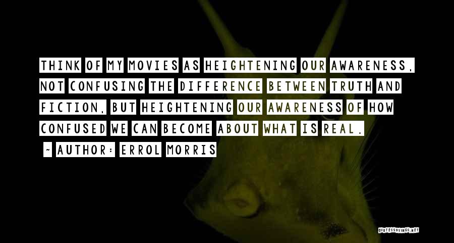 Errol Morris Quotes: Think Of My Movies As Heightening Our Awareness, Not Confusing The Difference Between Truth And Fiction, But Heightening Our Awareness