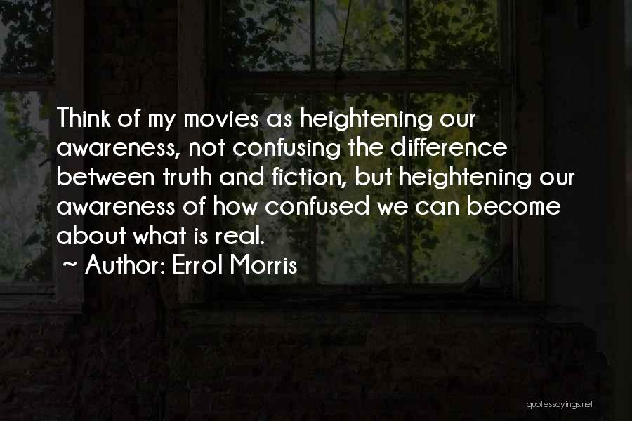 Errol Morris Quotes: Think Of My Movies As Heightening Our Awareness, Not Confusing The Difference Between Truth And Fiction, But Heightening Our Awareness