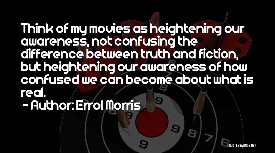 Errol Morris Quotes: Think Of My Movies As Heightening Our Awareness, Not Confusing The Difference Between Truth And Fiction, But Heightening Our Awareness