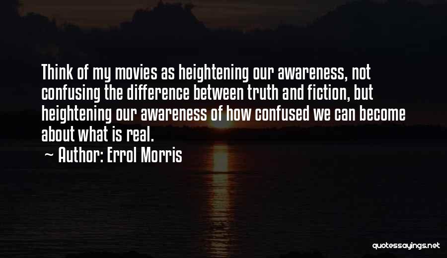 Errol Morris Quotes: Think Of My Movies As Heightening Our Awareness, Not Confusing The Difference Between Truth And Fiction, But Heightening Our Awareness