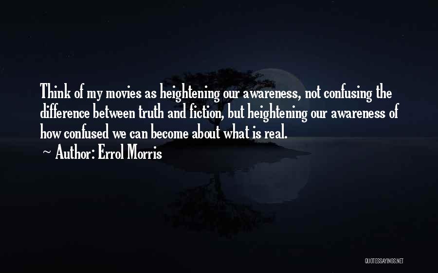 Errol Morris Quotes: Think Of My Movies As Heightening Our Awareness, Not Confusing The Difference Between Truth And Fiction, But Heightening Our Awareness