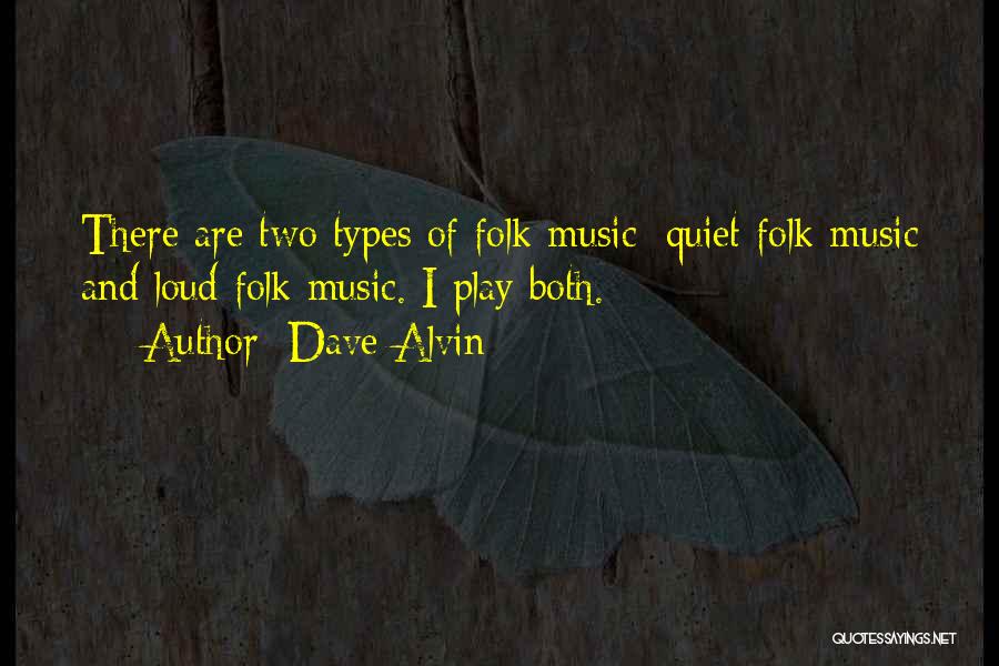 Dave Alvin Quotes: There Are Two Types Of Folk Music: Quiet Folk Music And Loud Folk Music. I Play Both.