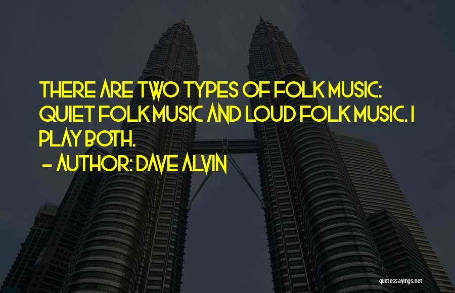 Dave Alvin Quotes: There Are Two Types Of Folk Music: Quiet Folk Music And Loud Folk Music. I Play Both.