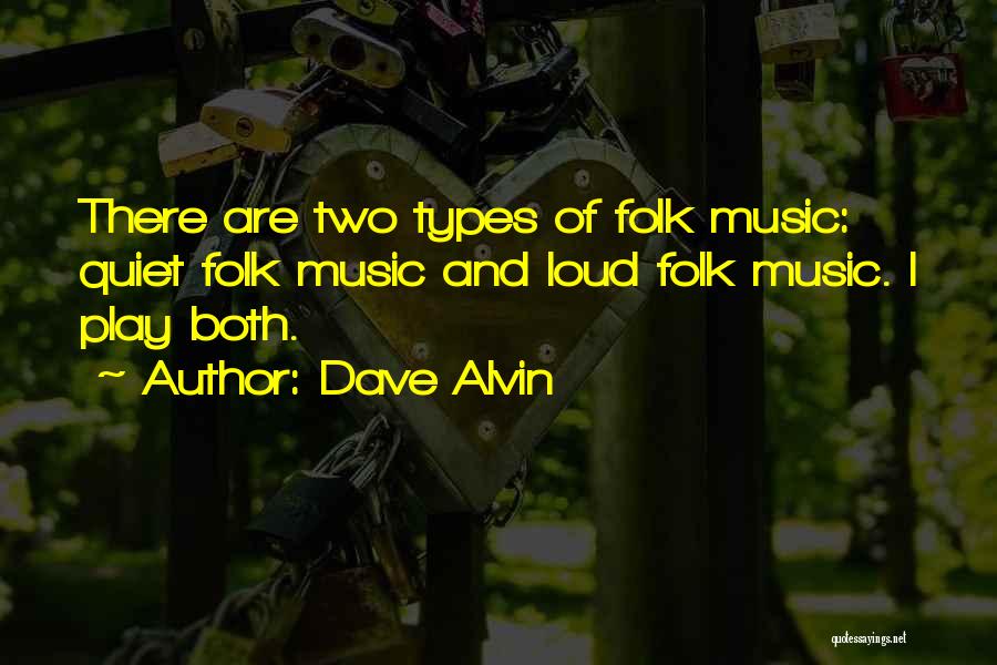 Dave Alvin Quotes: There Are Two Types Of Folk Music: Quiet Folk Music And Loud Folk Music. I Play Both.