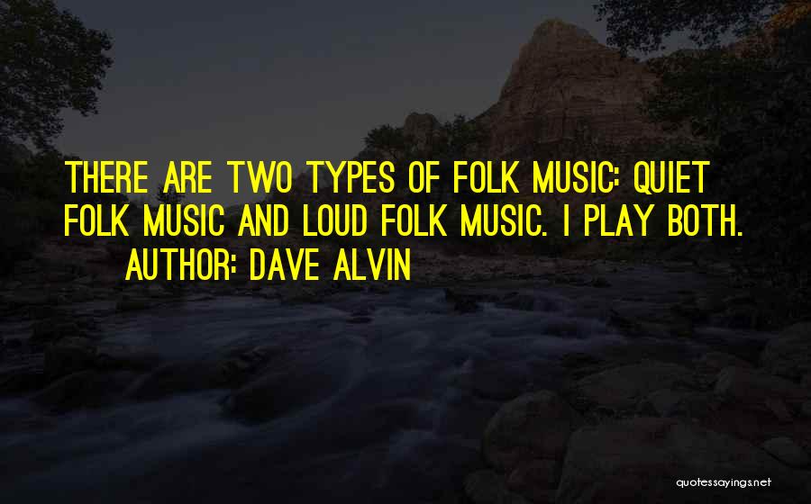 Dave Alvin Quotes: There Are Two Types Of Folk Music: Quiet Folk Music And Loud Folk Music. I Play Both.