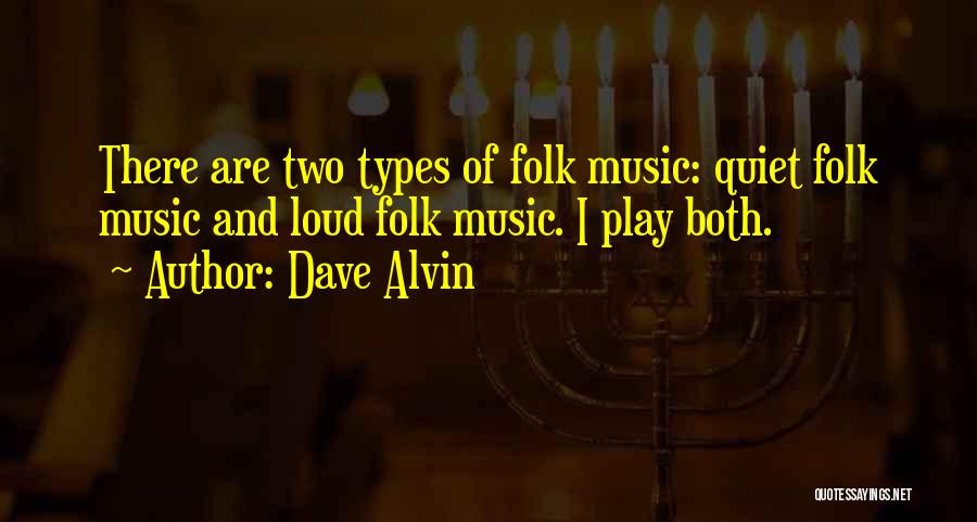 Dave Alvin Quotes: There Are Two Types Of Folk Music: Quiet Folk Music And Loud Folk Music. I Play Both.
