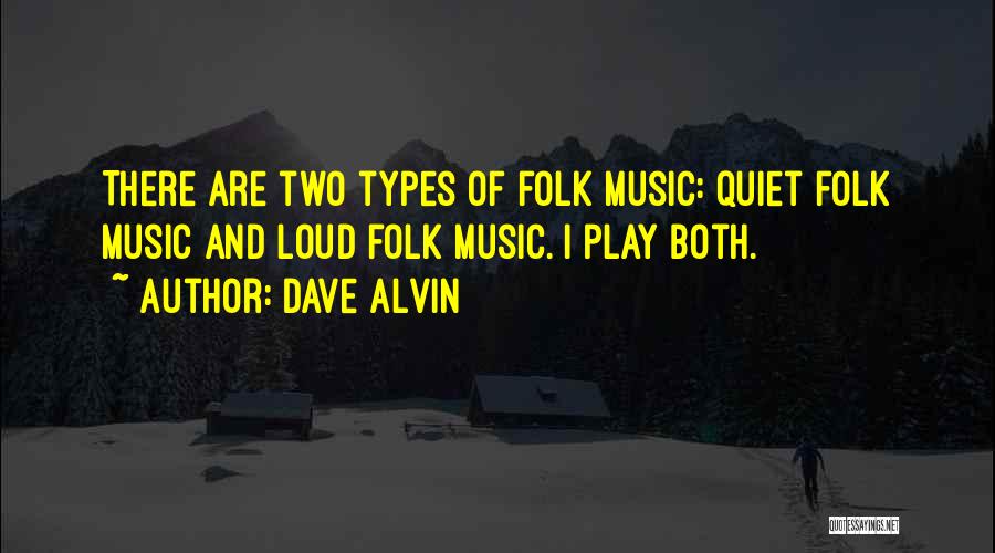 Dave Alvin Quotes: There Are Two Types Of Folk Music: Quiet Folk Music And Loud Folk Music. I Play Both.