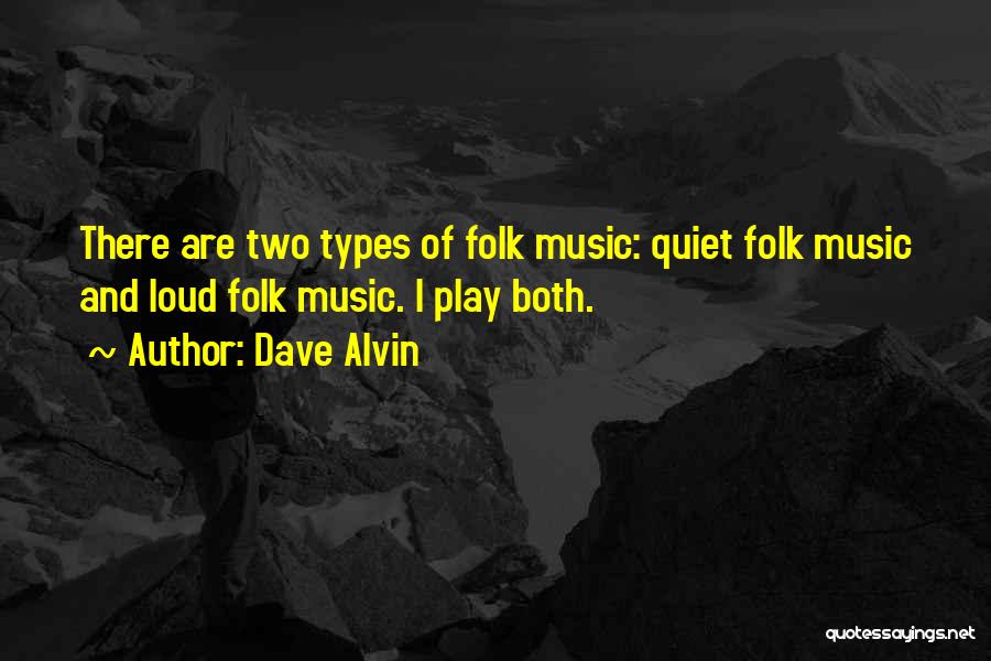 Dave Alvin Quotes: There Are Two Types Of Folk Music: Quiet Folk Music And Loud Folk Music. I Play Both.
