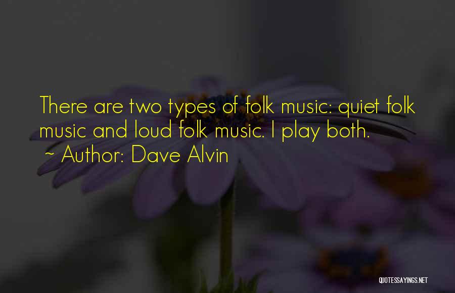 Dave Alvin Quotes: There Are Two Types Of Folk Music: Quiet Folk Music And Loud Folk Music. I Play Both.