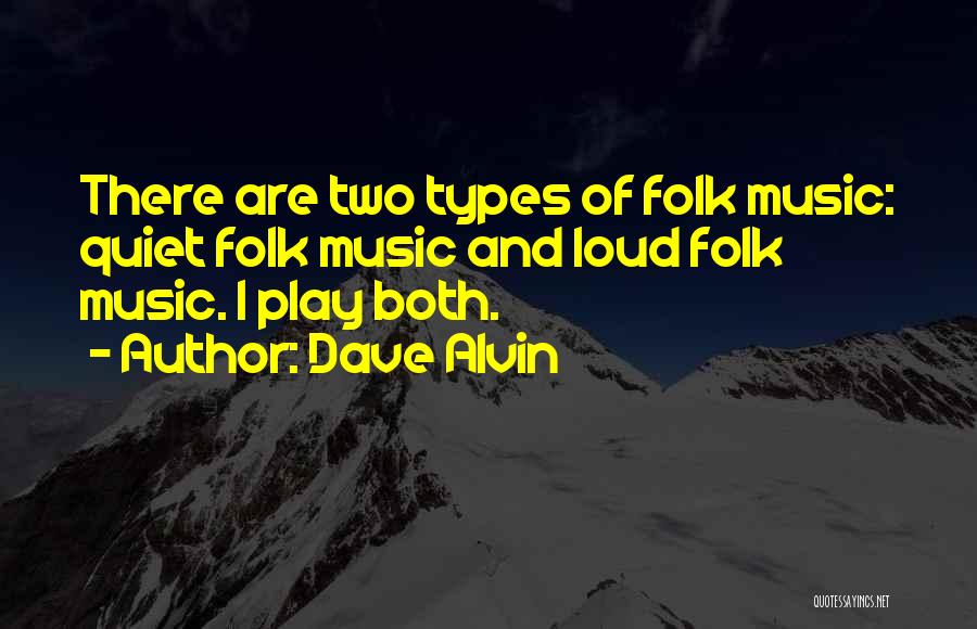 Dave Alvin Quotes: There Are Two Types Of Folk Music: Quiet Folk Music And Loud Folk Music. I Play Both.