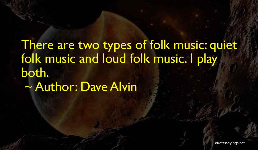 Dave Alvin Quotes: There Are Two Types Of Folk Music: Quiet Folk Music And Loud Folk Music. I Play Both.