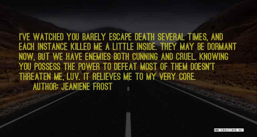 Jeaniene Frost Quotes: I've Watched You Barely Escape Death Several Times, And Each Instance Killed Me A Little Inside. They May Be Dormant