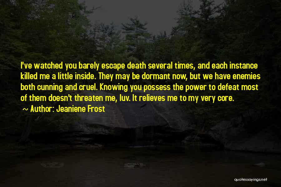 Jeaniene Frost Quotes: I've Watched You Barely Escape Death Several Times, And Each Instance Killed Me A Little Inside. They May Be Dormant