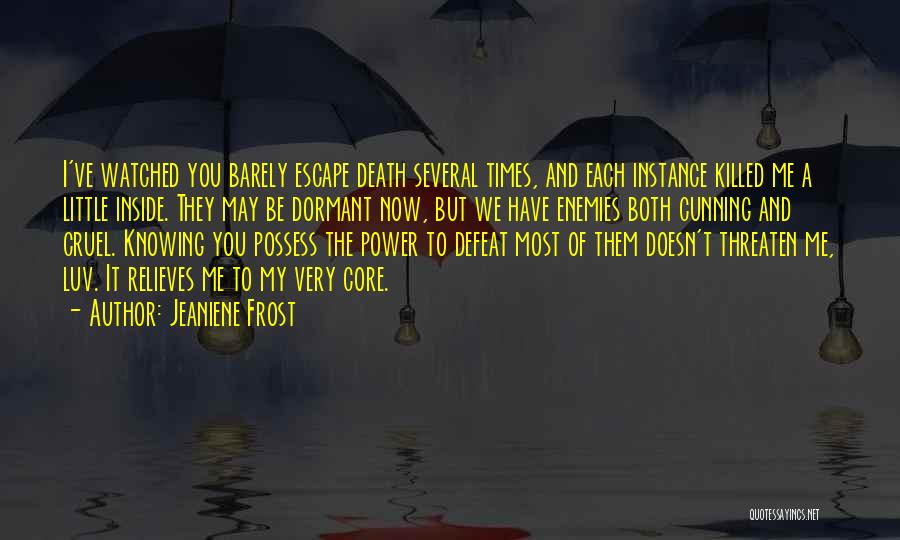 Jeaniene Frost Quotes: I've Watched You Barely Escape Death Several Times, And Each Instance Killed Me A Little Inside. They May Be Dormant