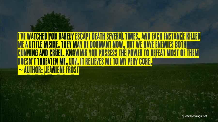 Jeaniene Frost Quotes: I've Watched You Barely Escape Death Several Times, And Each Instance Killed Me A Little Inside. They May Be Dormant