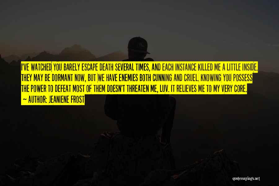 Jeaniene Frost Quotes: I've Watched You Barely Escape Death Several Times, And Each Instance Killed Me A Little Inside. They May Be Dormant