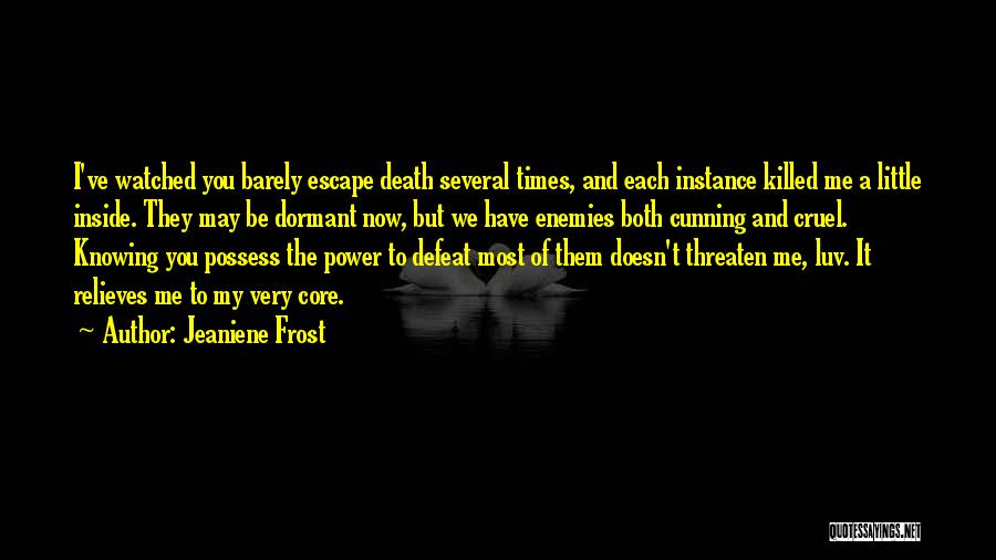 Jeaniene Frost Quotes: I've Watched You Barely Escape Death Several Times, And Each Instance Killed Me A Little Inside. They May Be Dormant