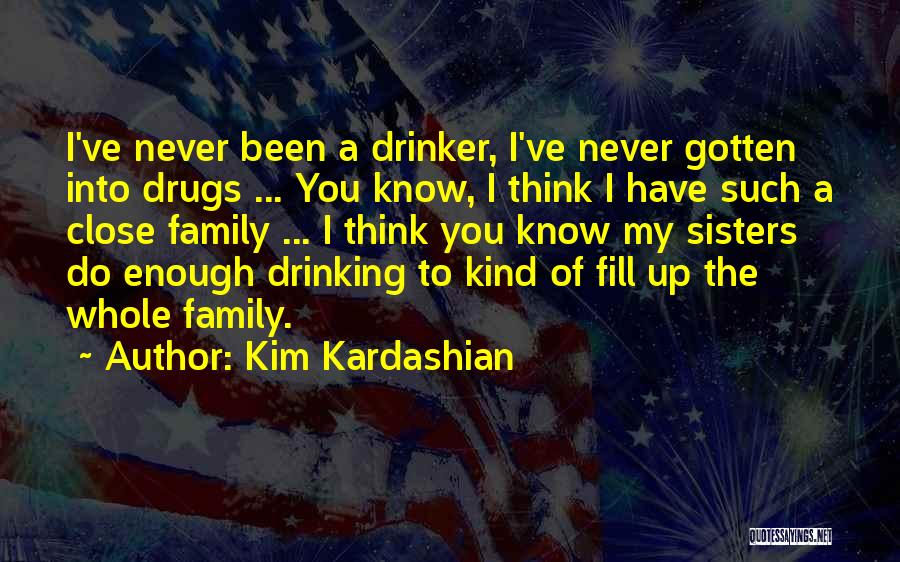 Kim Kardashian Quotes: I've Never Been A Drinker, I've Never Gotten Into Drugs ... You Know, I Think I Have Such A Close