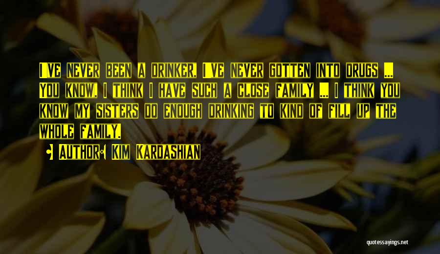 Kim Kardashian Quotes: I've Never Been A Drinker, I've Never Gotten Into Drugs ... You Know, I Think I Have Such A Close