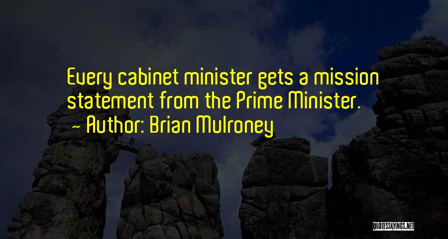 Brian Mulroney Quotes: Every Cabinet Minister Gets A Mission Statement From The Prime Minister.