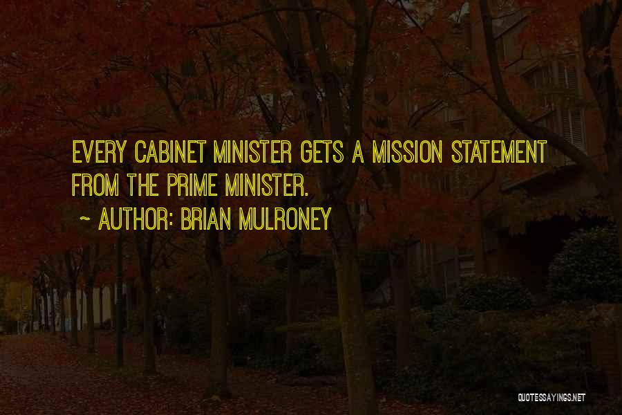 Brian Mulroney Quotes: Every Cabinet Minister Gets A Mission Statement From The Prime Minister.