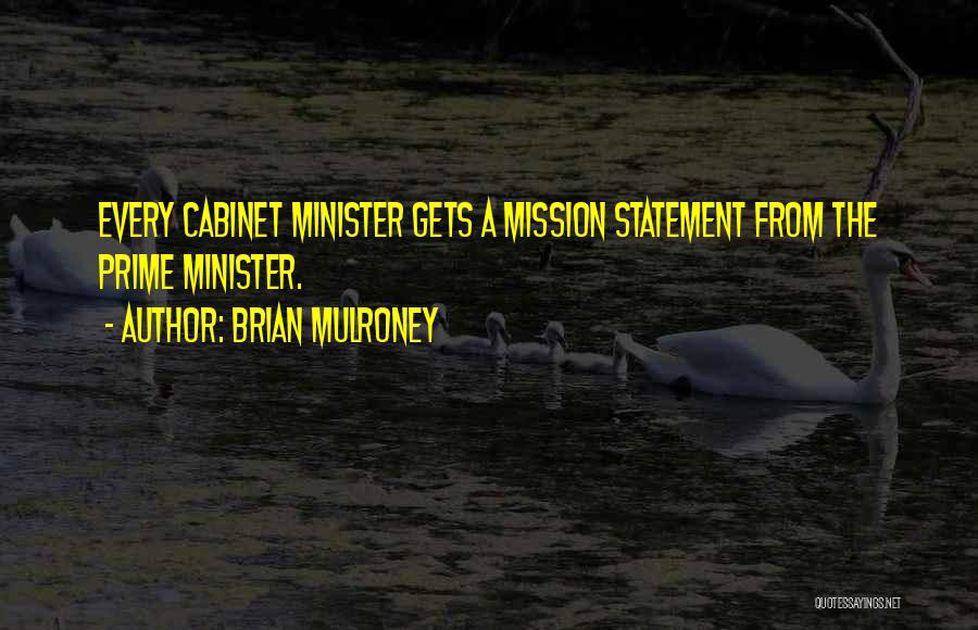 Brian Mulroney Quotes: Every Cabinet Minister Gets A Mission Statement From The Prime Minister.