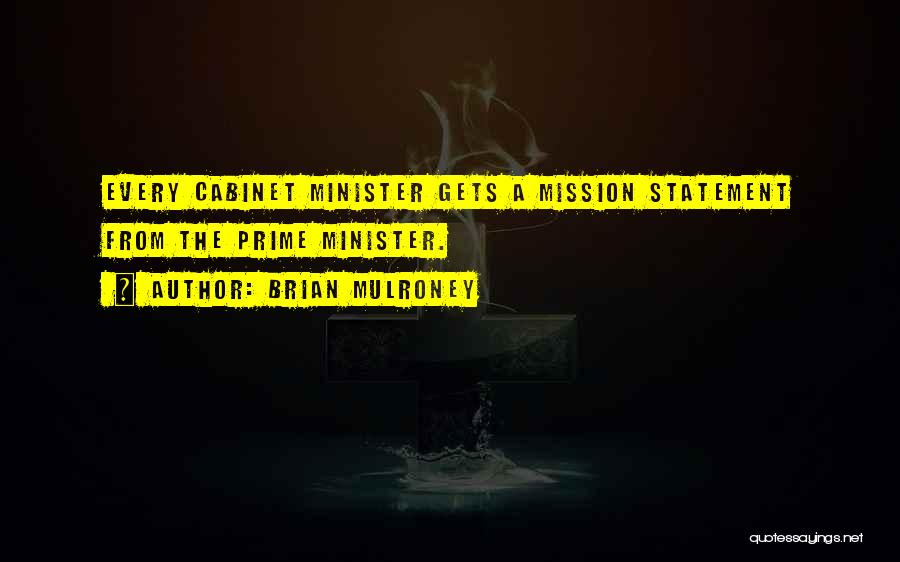 Brian Mulroney Quotes: Every Cabinet Minister Gets A Mission Statement From The Prime Minister.