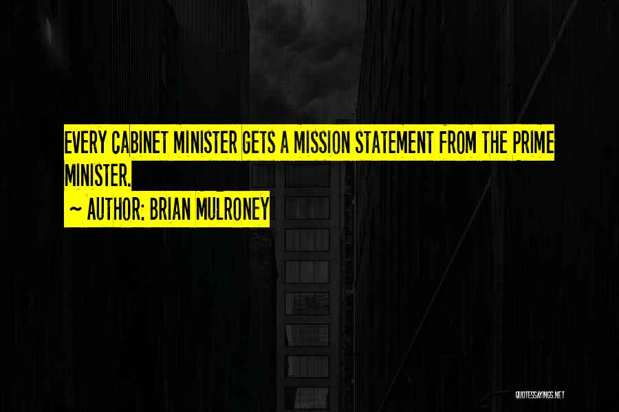 Brian Mulroney Quotes: Every Cabinet Minister Gets A Mission Statement From The Prime Minister.