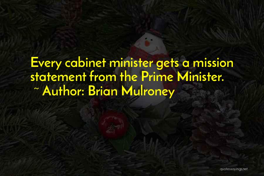 Brian Mulroney Quotes: Every Cabinet Minister Gets A Mission Statement From The Prime Minister.