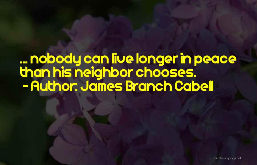 James Branch Cabell Quotes: ... Nobody Can Live Longer In Peace Than His Neighbor Chooses.