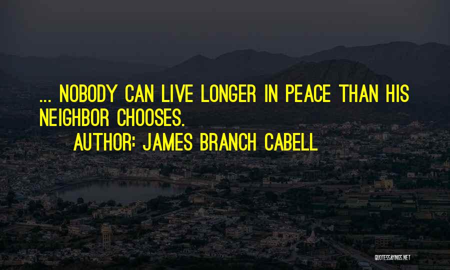 James Branch Cabell Quotes: ... Nobody Can Live Longer In Peace Than His Neighbor Chooses.