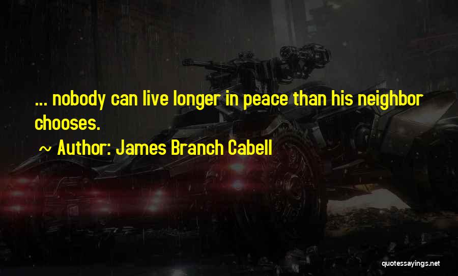 James Branch Cabell Quotes: ... Nobody Can Live Longer In Peace Than His Neighbor Chooses.