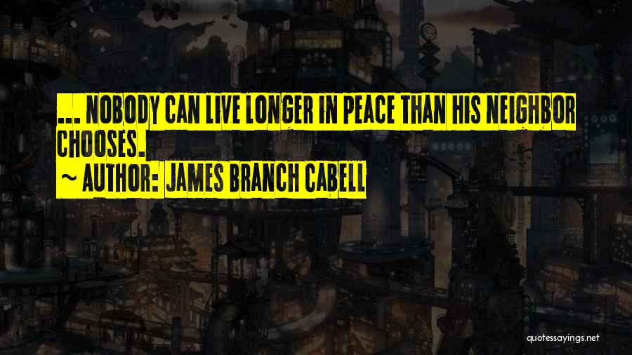 James Branch Cabell Quotes: ... Nobody Can Live Longer In Peace Than His Neighbor Chooses.
