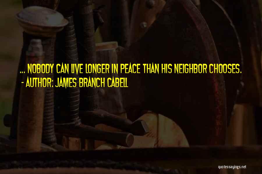 James Branch Cabell Quotes: ... Nobody Can Live Longer In Peace Than His Neighbor Chooses.