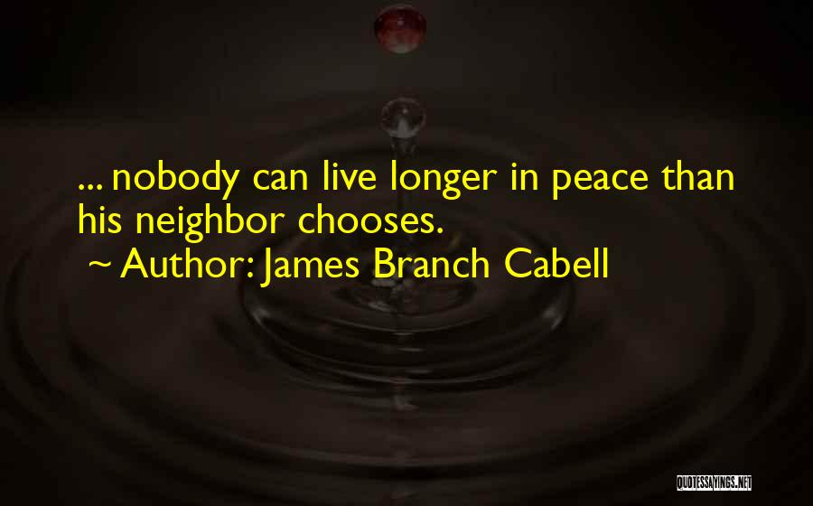 James Branch Cabell Quotes: ... Nobody Can Live Longer In Peace Than His Neighbor Chooses.