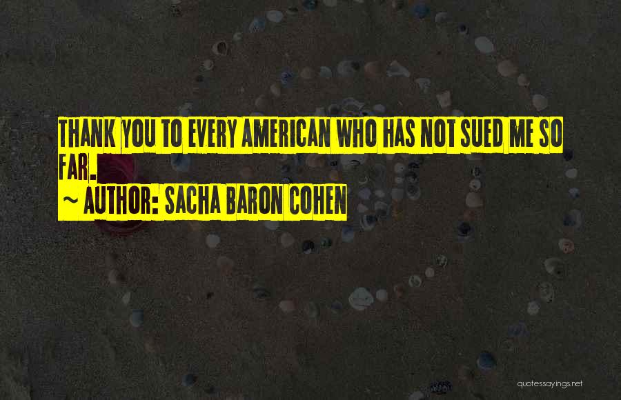 Sacha Baron Cohen Quotes: Thank You To Every American Who Has Not Sued Me So Far.