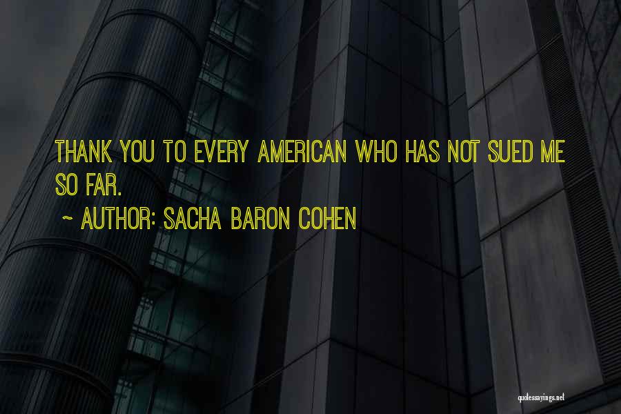 Sacha Baron Cohen Quotes: Thank You To Every American Who Has Not Sued Me So Far.